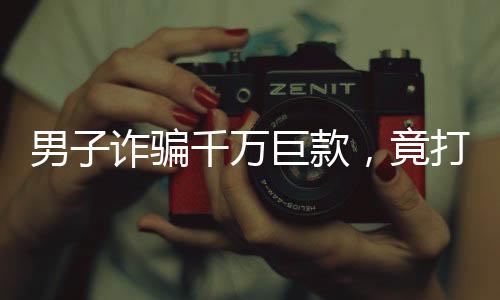 男子詐騙千萬巨款，竟打賞主播七百萬——揭示背后的故事與警示意義