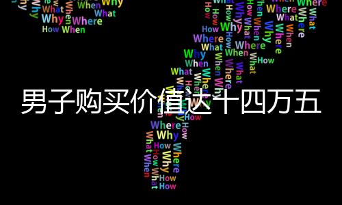 男子購(gòu)買價(jià)值達(dá)十四萬(wàn)五千元購(gòu)物卡的新聞事件報(bào)道