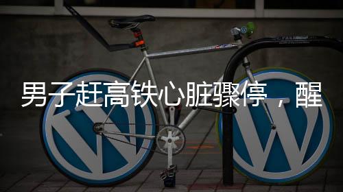 男子趕高鐵心臟驟停，醒來第一時(shí)間談上班