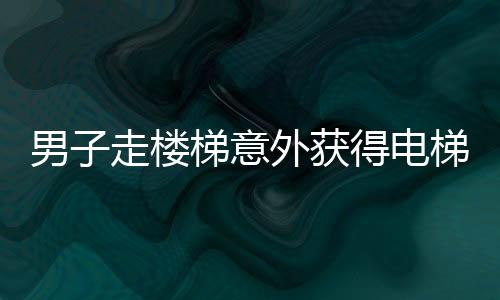 男子走樓梯意外獲得電梯既視感，奇特體驗(yàn)引發(fā)網(wǎng)友熱議