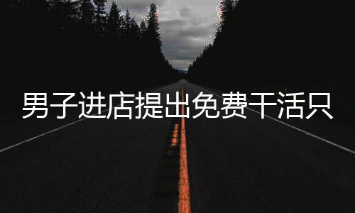 男子進(jìn)店提出免費(fèi)干活只求有口飯吃，人間冷暖與社會(huì)關(guān)懷