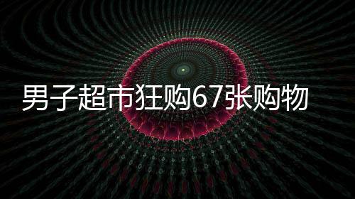 男子超市狂購67張購物卡，店員瞬間觸發(fā)警報(bào)系統(tǒng)