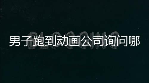 男子跑到動(dòng)畫公司詢問哪吒3上映時(shí)間，期待新作揭曉