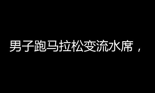 男子跑馬拉松變流水席，一項(xiàng)極限運(yùn)動(dòng)的魅力與挑戰(zhàn)