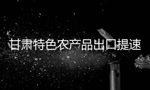 甘肅特色農(nóng)產(chǎn)品出口提速 “麻辣燙經(jīng)濟(jì)”持續(xù)香飄海外
