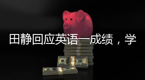 田靜回應(yīng)英語一成績，學(xué)霸的堅持與自我超越之旅