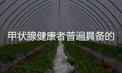 甲狀腺健康者普遍具備的幾大習(xí)慣，養(yǎng)腺之道，揭示健康的秘密