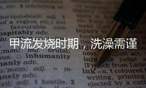 甲流發(fā)燒時(shí)期，洗澡需謹(jǐn)慎——專家建議