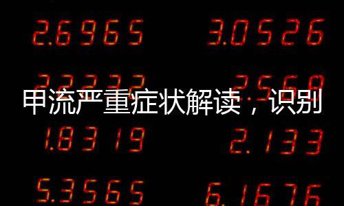 甲流嚴重癥狀解讀，識別危險跡象，科學應對病毒感染