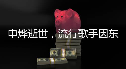 申燁逝世，流行歌手因東方美女病離世，令人惋惜