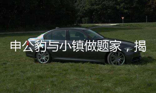 申公豹與小鎮(zhèn)做題家，揭秘背后的故事