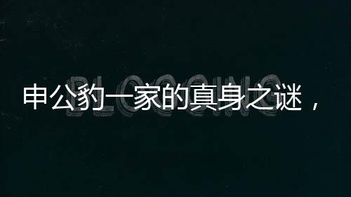 申公豹一家的真身之謎，動(dòng)物形態(tài)的深層探尋