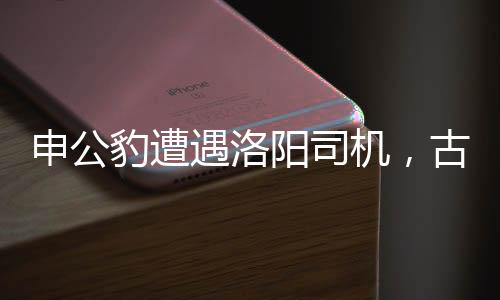 申公豹遭遇洛陽(yáng)司機(jī)，古今風(fēng)云交匯之旅