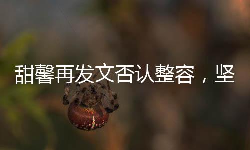 甜馨再發(fā)文否認(rèn)整容，堅(jiān)決打破整容傳聞，真實(shí)自我無(wú)需質(zhì)疑