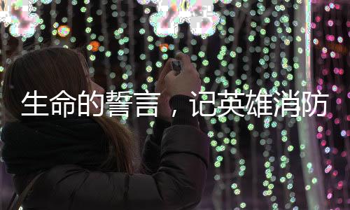 生命的誓言，記英雄消防員李夢豪的壯烈犧牲