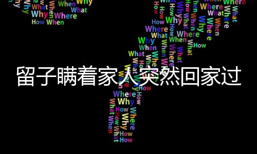留子瞞著家人突然回家過年，團(tuán)圓時刻更溫馨動人