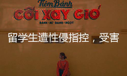 留學(xué)生遭性侵指控，受害者達(dá)十人引發(fā)關(guān)注浪潮