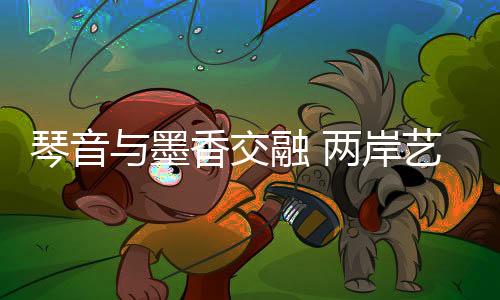 琴音與墨香交融 兩岸藝術(shù)家共鑒宋韻風(fēng)華