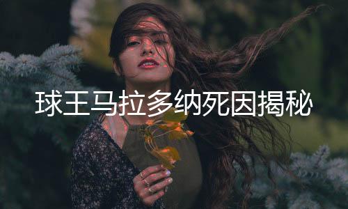 球王馬拉多納死因揭秘