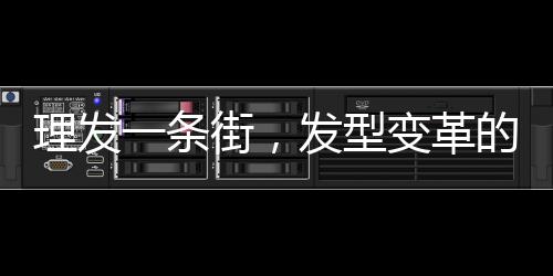 理發(fā)一條街，發(fā)型變革的樂園，每家剪發(fā)僅需6元！