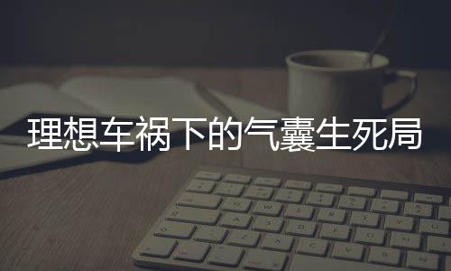 理想車禍下的氣囊生死局，為何安全氣囊未彈出？