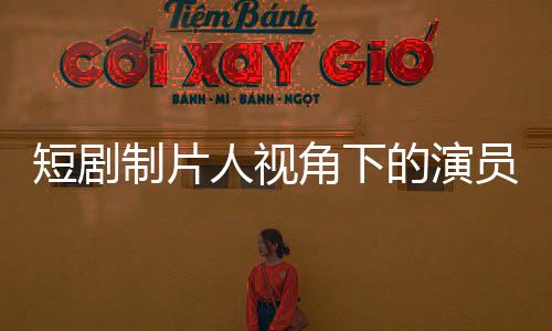 短劇制片人視角下的演員之路，簽約與否與追夢愛豆之路的探尋