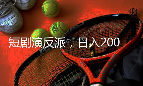 短劇演反派，日入2000——探尋新興職業(yè)演員的挑戰(zhàn)與機(jī)遇