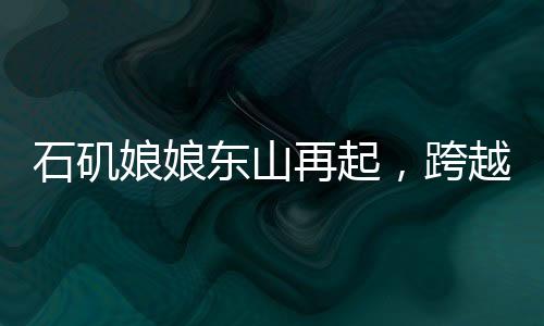 石磯娘娘東山再起，跨越億年的傳奇歸來(lái)看點(diǎn)解析