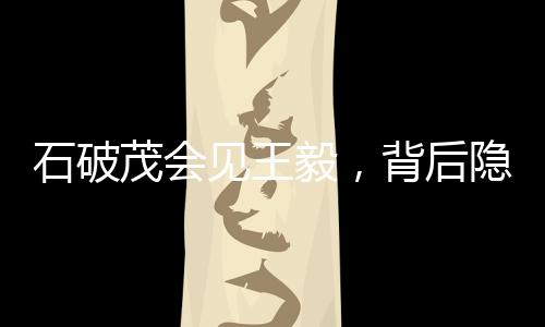 石破茂會(huì)見(jiàn)王毅，背后隱藏的兩大漢字意義深刻