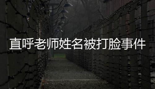 直呼老師姓名被打臉事件的反思與探討