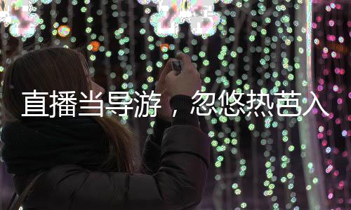 直播當(dāng)導(dǎo)游，忽悠熱芭入提瓦特！