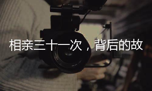 相親三十一次，背后的故事與思考
