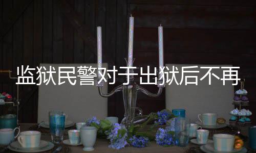 監(jiān)獄民警對于出獄后不再聯(lián)系的建議，深入解讀其背后的考量與關(guān)懷