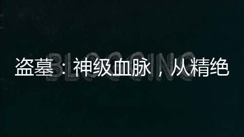 盜墓：神級血脈，從精絕古城開始