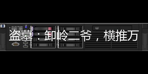 盜墓：卸嶺二爺，橫推萬陵！