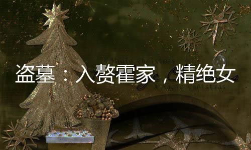 盜墓：入贅霍家，精絕女王我老婆