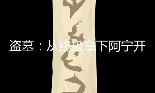 盜墓：從終極拿下阿寧開始