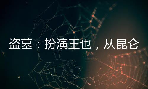 盜墓：扮演王也，從昆侖神宮開始