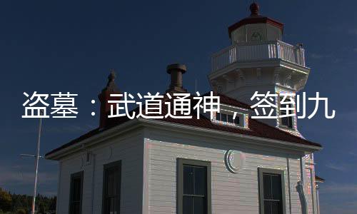 盜墓：武道通神，簽到九陽真經！