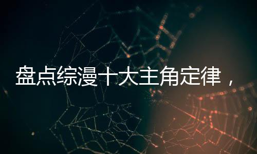 盤點(diǎn)綜漫十大主角定律，萬界震驚