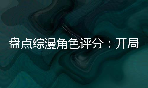 盤點(diǎn)綜漫角色評分：開局灰太狼！