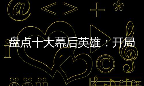 盤點(diǎn)十大幕后英雄：開局鬼殺隊(duì)