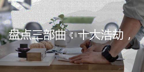 盤點三部曲：十大浩劫，黑暗動亂