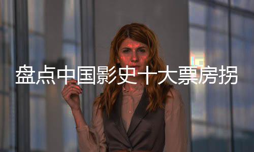 盤點(diǎn)中國(guó)影史十大票房拐點(diǎn)時(shí)刻