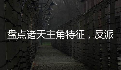 盤點(diǎn)諸天主角特征，反派們嚇傻了