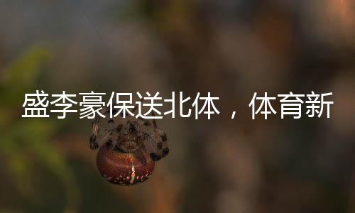 盛李豪保送北體，體育新星閃耀校園