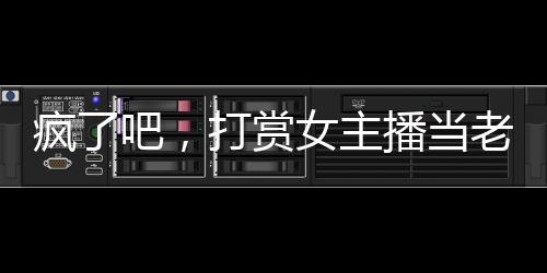 瘋了吧，打賞女主播當(dāng)老婆？
