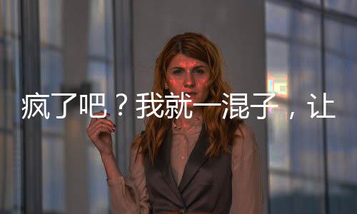 瘋了吧？我就一混子，讓我當(dāng)校長(zhǎng)
