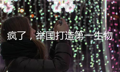 瘋了，舉國打造第一生物文明
