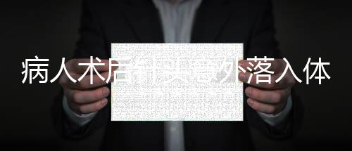 病人術(shù)后針頭意外落入體內(nèi)事件曝光，醫(yī)院安全與醫(yī)療質(zhì)量再引關(guān)注